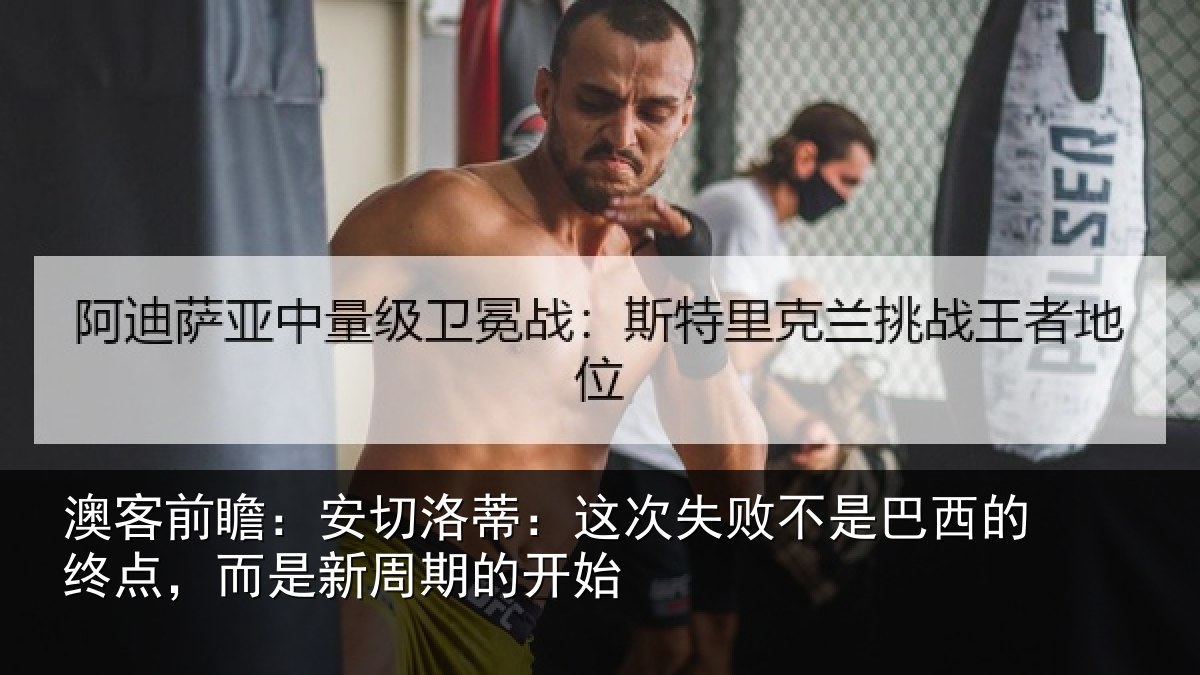澳客前瞻:安切洛蒂:这次失败不是巴西的终点,而是新周期的开始