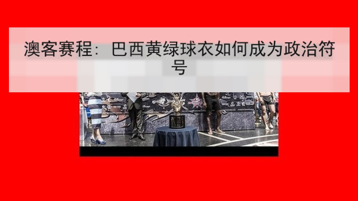 澳客赛程: 巴西黄绿球衣如何成为政治符号