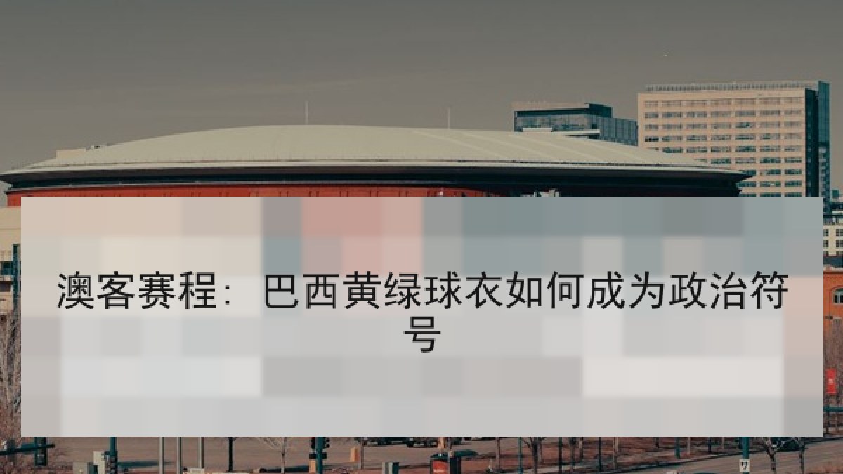 澳客赛程: 巴西黄绿球衣如何成为政治符号