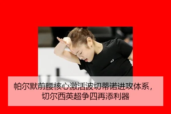 帕尔默前腰核心激活波切蒂诺进攻体系，切尔西英超争四再添利器