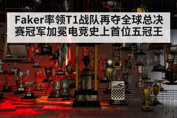 Faker率领T1战队再夺全球总决赛冠军加冕电竞史上首位五冠王